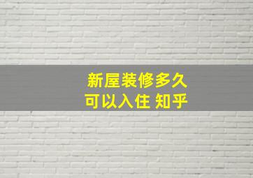 新屋装修多久可以入住 知乎